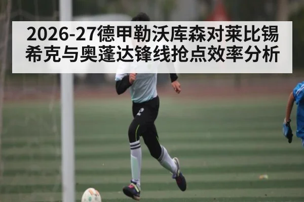 2026-27德甲勒沃库森对莱比锡希克与奥蓬达锋线抢点效率分析